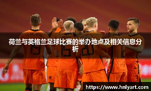 荷兰与英格兰足球比赛的举办地点及相关信息分析