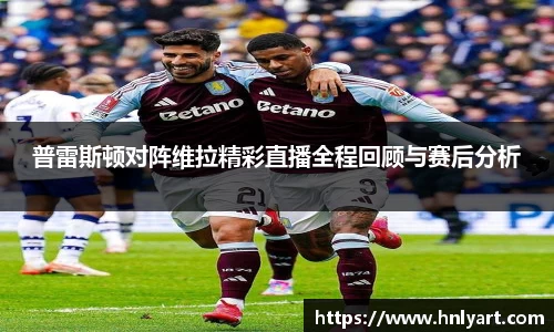 普雷斯顿对阵维拉精彩直播全程回顾与赛后分析