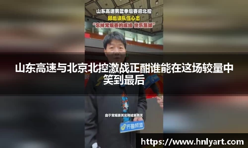 山东高速与北京北控激战正酣谁能在这场较量中笑到最后