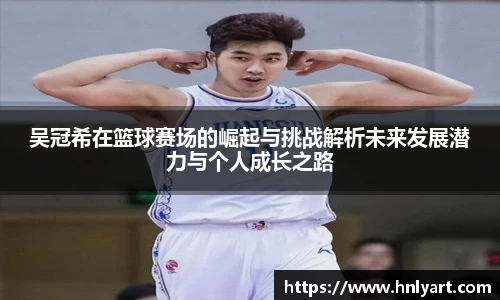吴冠希在篮球赛场的崛起与挑战解析未来发展潜力与个人成长之路