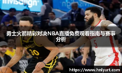 勇士火箭精彩对决NBA直播免费观看指南与赛事分析