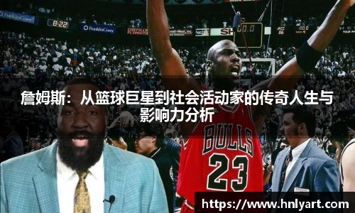 詹姆斯：从篮球巨星到社会活动家的传奇人生与影响力分析