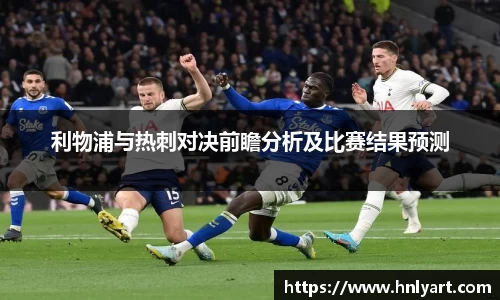 利物浦与热刺对决前瞻分析及比赛结果预测