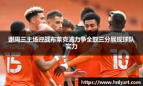 谢周三主场迎战布莱克浦力争全取三分展现球队实力