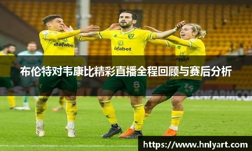 布伦特对韦康比精彩直播全程回顾与赛后分析