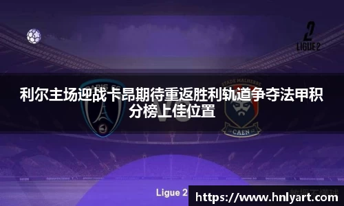利尔主场迎战卡昂期待重返胜利轨道争夺法甲积分榜上佳位置