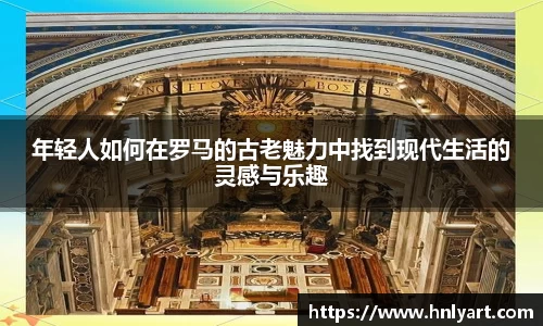 年轻人如何在罗马的古老魅力中找到现代生活的灵感与乐趣