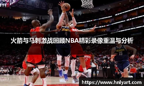 火箭与马刺激战回顾NBA精彩录像重温与分析
