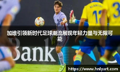 加维引领新时代足球潮流展现年轻力量与无限可能