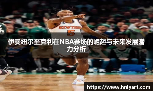 伊曼纽尔奎克利在NBA赛场的崛起与未来发展潜力分析