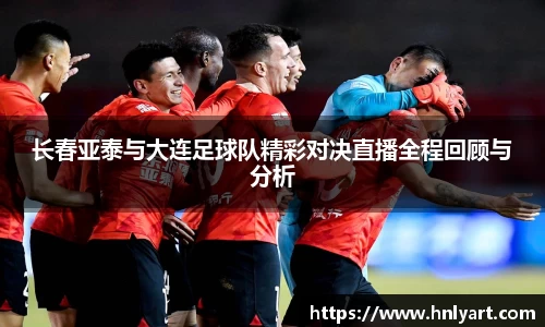 长春亚泰与大连足球队精彩对决直播全程回顾与分析