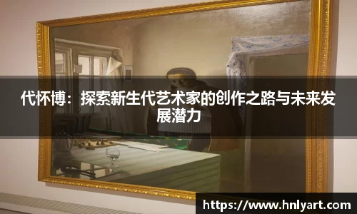 代怀博：探索新生代艺术家的创作之路与未来发展潜力