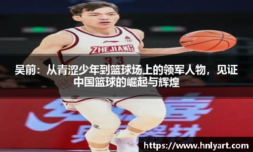 吴前：从青涩少年到篮球场上的领军人物，见证中国篮球的崛起与辉煌