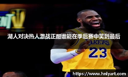 湖人对决热人激战正酣谁能在季后赛中笑到最后
