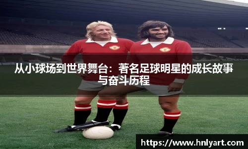 从小球场到世界舞台：著名足球明星的成长故事与奋斗历程