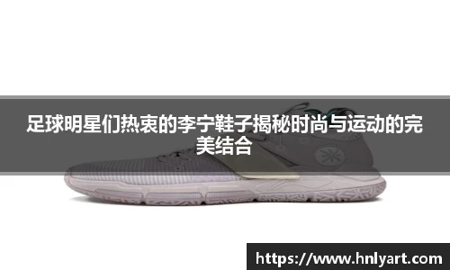 足球明星们热衷的李宁鞋子揭秘时尚与运动的完美结合