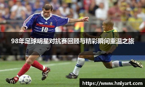 98年足球明星对抗赛回顾与精彩瞬间重温之旅