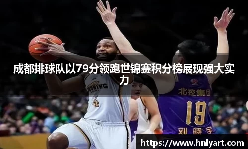 成都排球队以79分领跑世锦赛积分榜展现强大实力