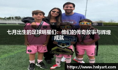 七月出生的足球明星们：他们的传奇故事与辉煌成就