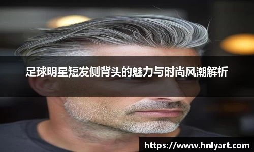 足球明星短发侧背头的魅力与时尚风潮解析